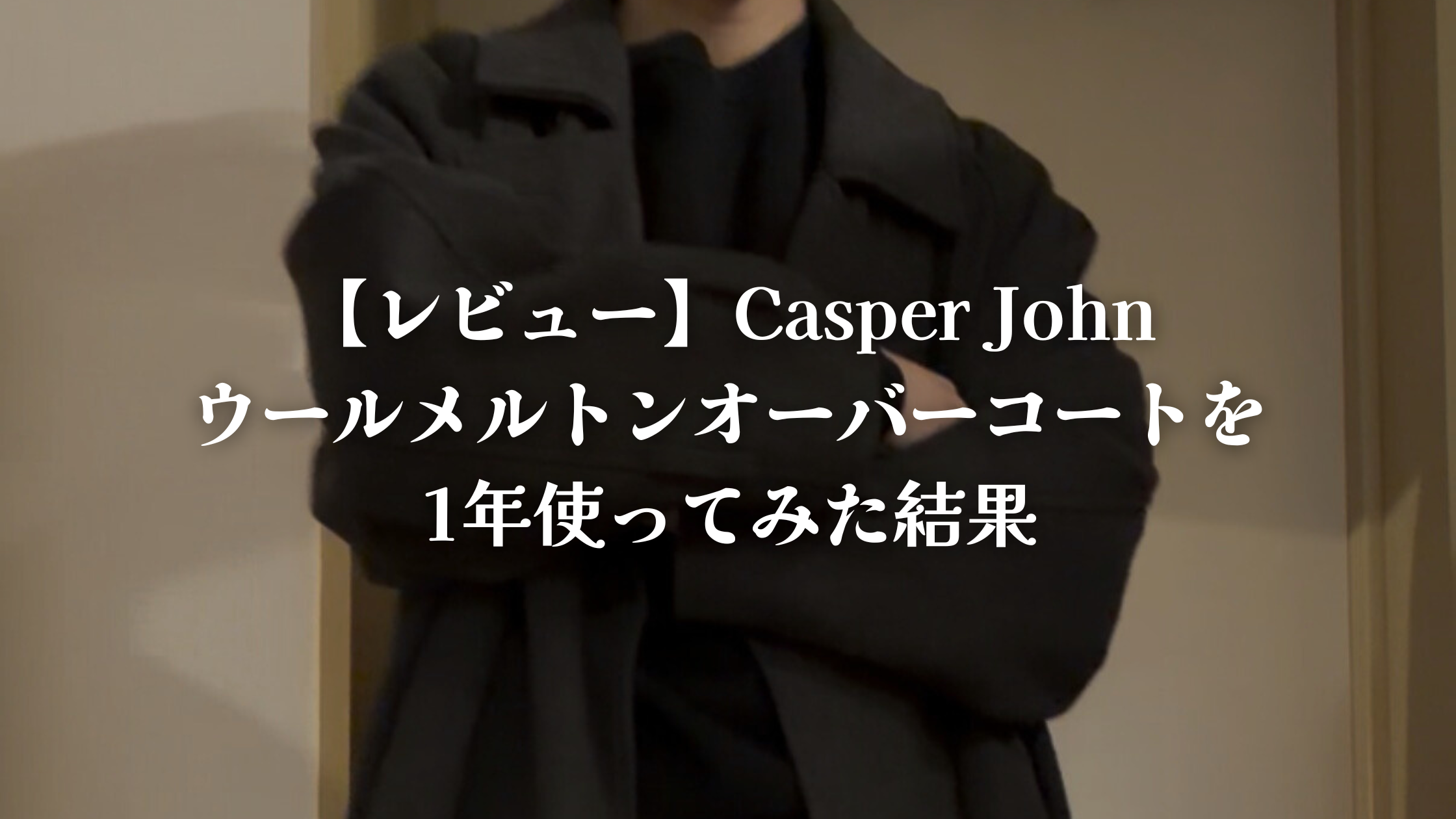 レビュー】Casper Johnウールメルトンオーバーコートを1年使ってみた